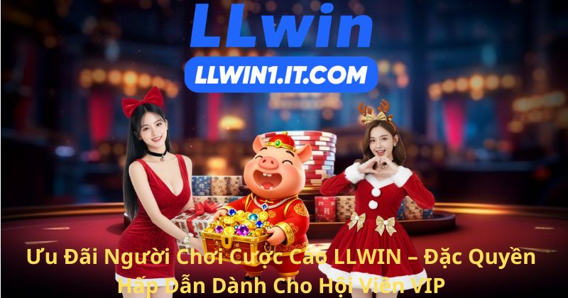 Ưu Đãi Người Chơi Cược Cao LLWIN – Đặc Quyền Hấp Dẫn Dành Cho Hội Viên VIP